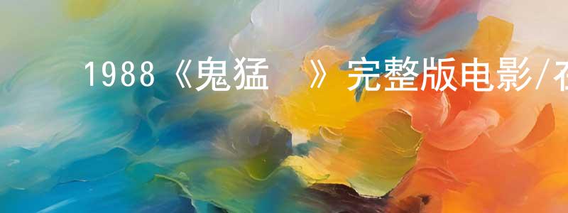 陈子伟的动漫综艺大全,1988《鬼猛腳》完整版电影/在线观看/百度云-美剧天堂